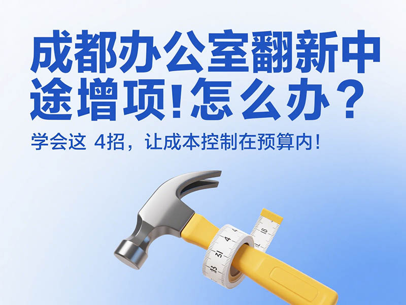 成都辦公室翻新中途增項(xiàng)怎么辦？學(xué)會(huì)這 4 招，讓成本控制在預(yù)算內(nèi)！
